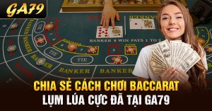 Chia sẻ cách chơi baccarat lụm lúa cực đã tại Ga79