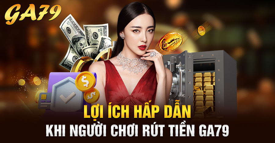 Lợi ích hấp dẫn khi người chơi rút tiền Ga79