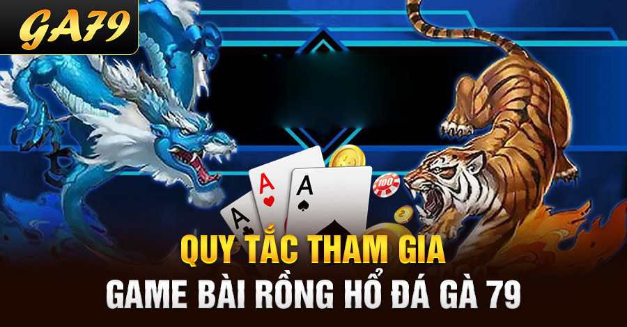 Quy tắc tham gia game bài rồng hổ Đá Gà 79