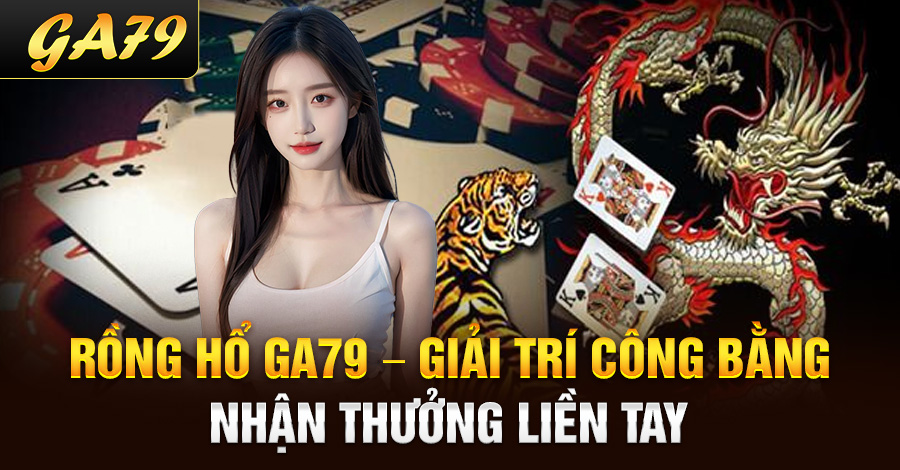 Rồng hổ Ga79 – giải trí công bằng, nhận thưởng liền tay